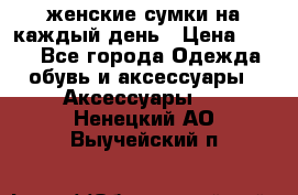 женские сумки на каждый день › Цена ­ 200 - Все города Одежда, обувь и аксессуары » Аксессуары   . Ненецкий АО,Выучейский п.